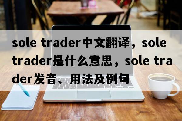 sole trader中文翻譯，sole trader是什么意思，sole trader發(fā)音、用法及例句