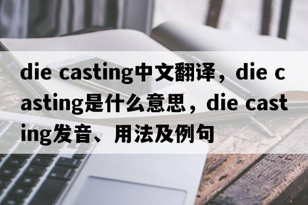 die casting中文翻譯，die casting是什么意思，die casting發(fā)音、用法及例句