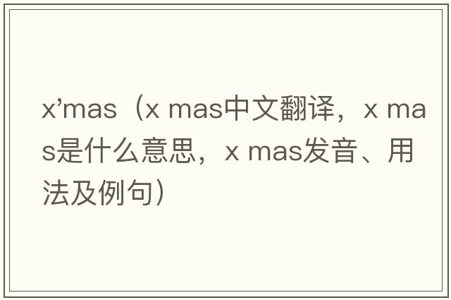 x'mas（x mas中文翻譯，x mas是什么意思，x mas發(fā)音、用法及例句）