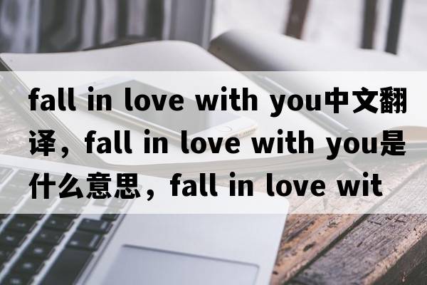 fall in love with you中文翻譯，fall in love with you是什么意思，fall in love with you發(fā)音、用法及例句