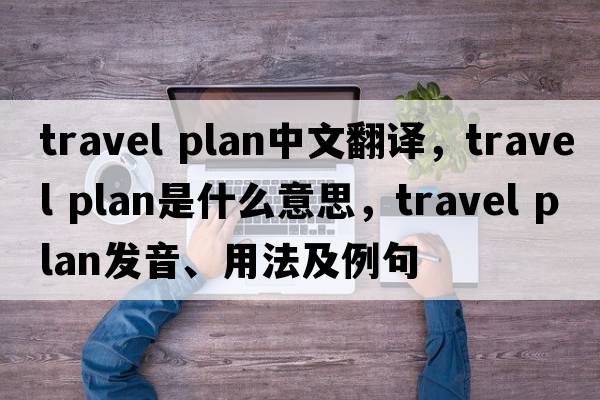 travel plan中文翻譯，travel plan是什么意思，travel plan發(fā)音、用法及例句