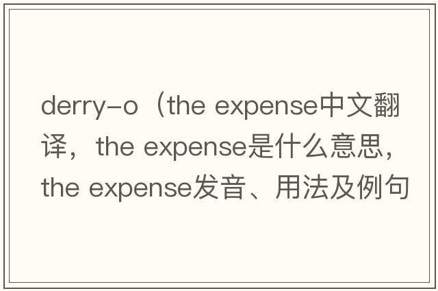 derry-o（the expense中文翻譯，the expense是什么意思，the expense發(fā)音、用法及例句）