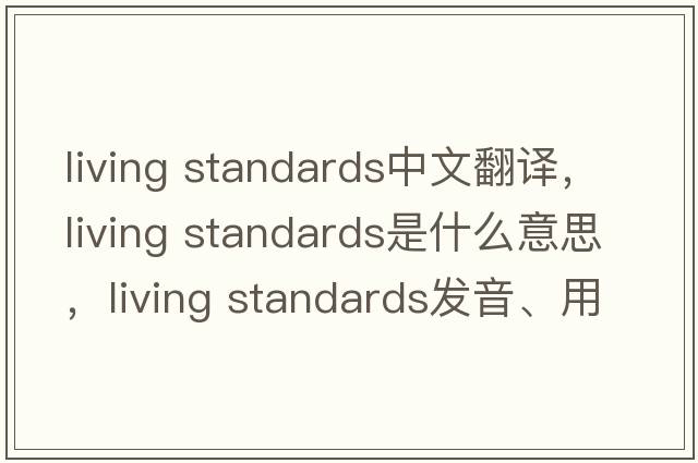 living standards中文翻譯，living standards是什么意思，living standards發(fā)音、用法及例句