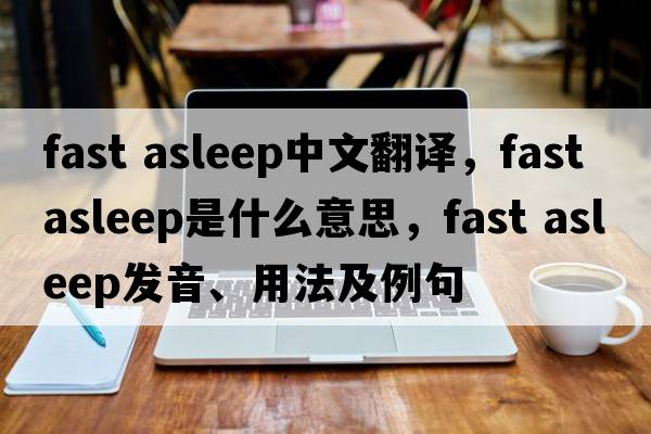 fast asleep中文翻譯，fast asleep是什么意思，fast asleep發(fā)音、用法及例句