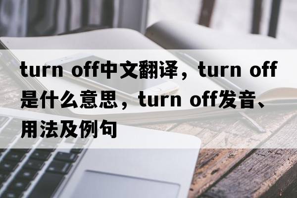 turn off中文翻譯，turn off是什么意思，turn off發(fā)音、用法及例句