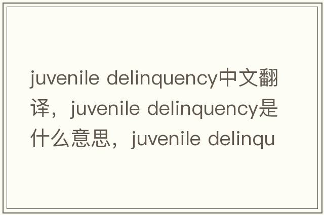juvenile delinquency中文翻譯，juvenile delinquency是什么意思，juvenile delinquency發(fā)音、用法及例句