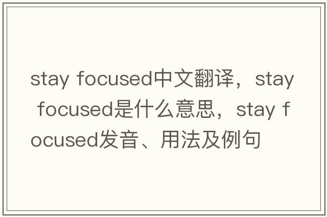 stay focused中文翻譯，stay focused是什么意思，stay focused發(fā)音、用法及例句