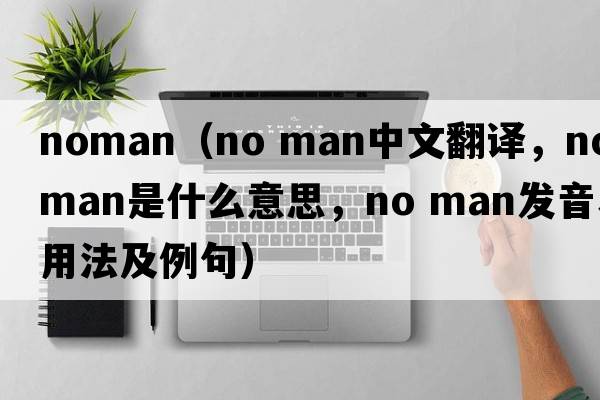 noman（no man中文翻譯，no man是什么意思，no man發(fā)音、用法及例句）
