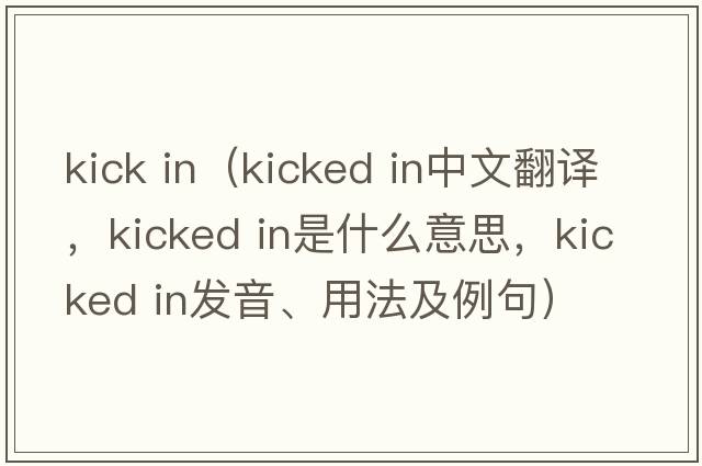 kick in（kicked in中文翻譯，kicked in是什么意思，kicked in發(fā)音、用法及例句）