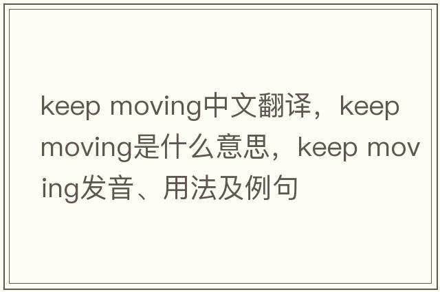 keep moving中文翻譯，keep moving是什么意思，keep moving發(fā)音、用法及例句