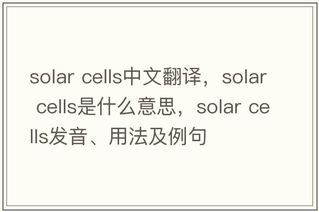 solar cells中文翻譯，solar cells是什么意思，solar cells發(fā)音、用法及例句