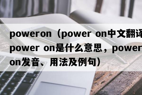 poweron（Power on中文翻譯，Power on是什么意思，Power on發(fā)音、用法及例句）