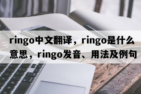 Ringo中文翻譯，Ringo是什么意思，Ringo發(fā)音、用法及例句