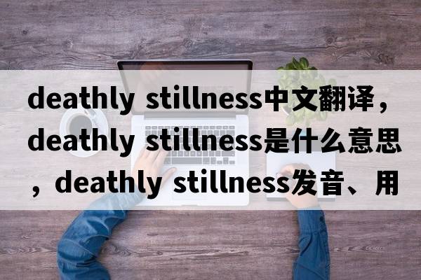 deathly stillness中文翻譯，deathly stillness是什么意思，deathly stillness發(fā)音、用法及例句