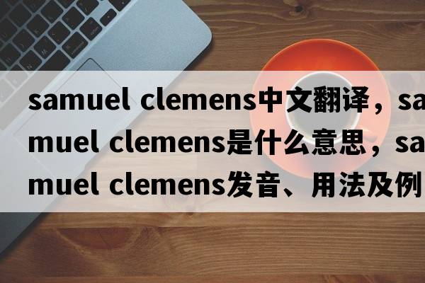 Samuel Clemens中文翻譯，Samuel Clemens是什么意思，Samuel Clemens發(fā)音、用法及例句