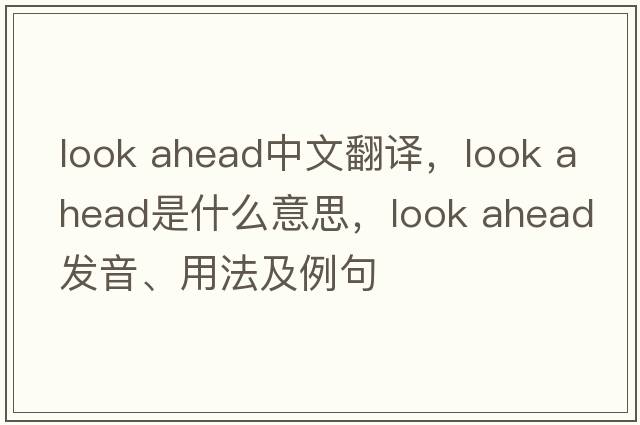 look ahead中文翻譯，look ahead是什么意思，look ahead發(fā)音、用法及例句