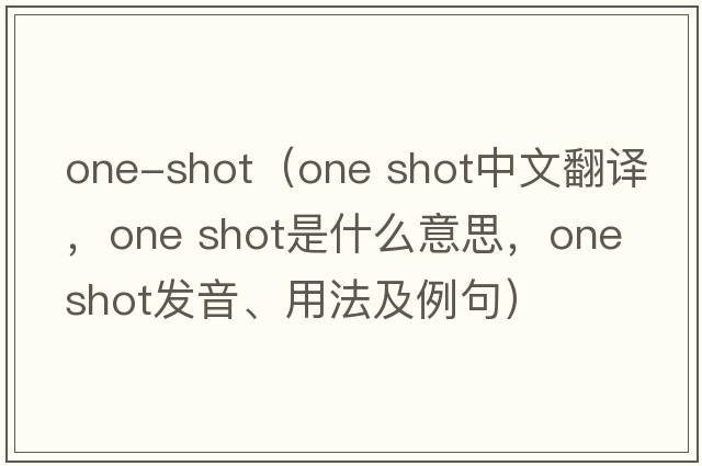 one-shot（one shot中文翻譯，one shot是什么意思，one shot發(fā)音、用法及例句）