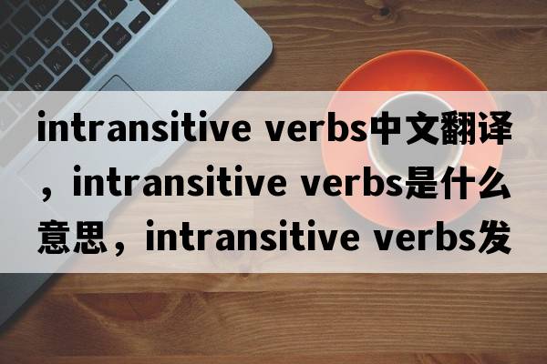 intransitive verbs中文翻譯，intransitive verbs是什么意思，intransitive verbs發(fā)音、用法及例句