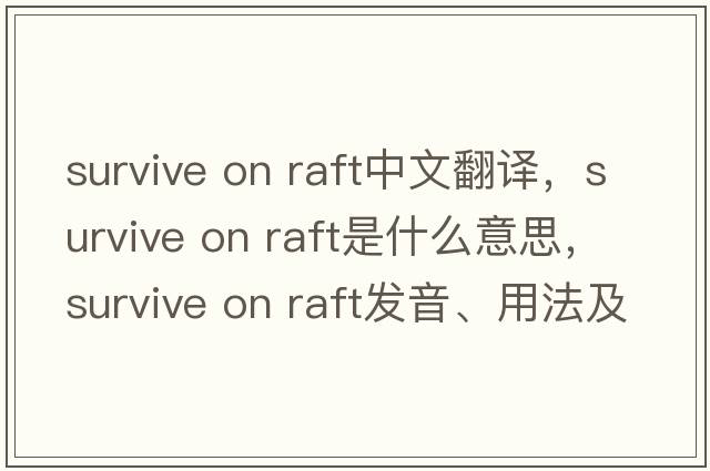survive on raft中文翻譯，survive on raft是什么意思，survive on raft發(fā)音、用法及例句