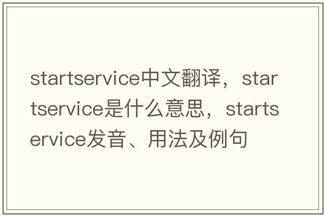 startservice中文翻譯，startservice是什么意思，startservice發(fā)音、用法及例句
