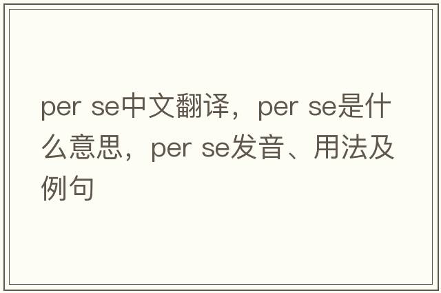 per se中文翻譯，per se是什么意思，per se發(fā)音、用法及例句