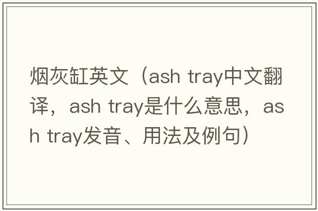 煙灰缸英文（ash tray中文翻譯，ash tray是什么意思，ash tray發(fā)音、用法及例句）