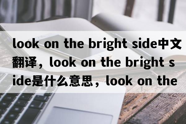 look on the bright side中文翻譯，look on the bright side是什么意思，look on the bright side發(fā)音、用法及例句