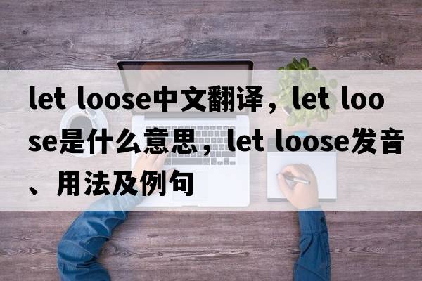 let loose中文翻譯，let loose是什么意思，let loose發(fā)音、用法及例句