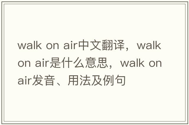 walk on air中文翻譯，walk on air是什么意思，walk on air發(fā)音、用法及例句