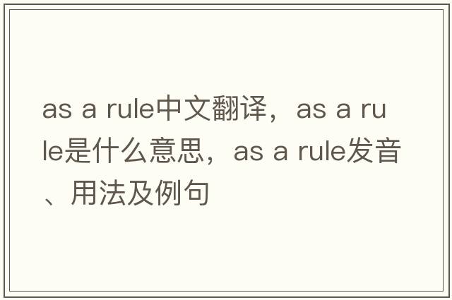 as a rule中文翻譯，as a rule是什么意思，as a rule發(fā)音、用法及例句