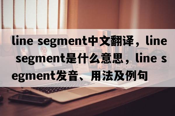 line segment中文翻譯，line segment是什么意思，line segment發(fā)音、用法及例句