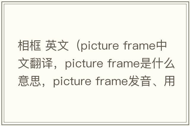 相框 英文（picture frame中文翻譯，picture frame是什么意思，picture frame發(fā)音、用法及例句）