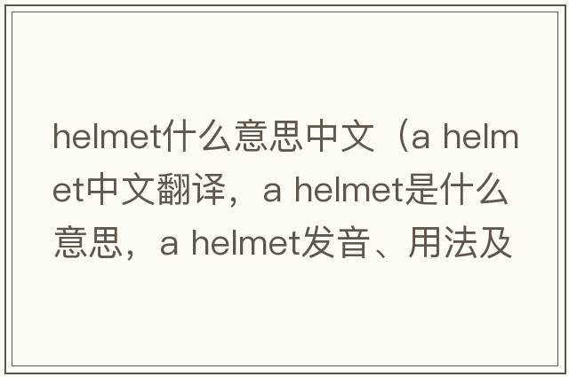 helmet什么意思中文（a helmet中文翻譯，a helmet是什么意思，a helmet發(fā)音、用法及例句）