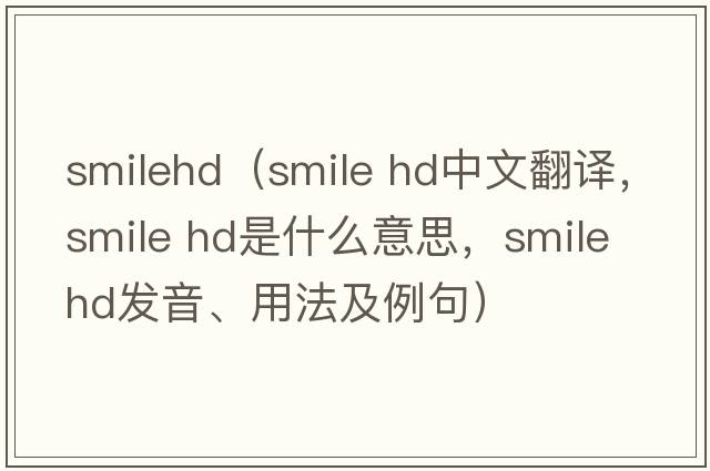 smilehd（smile hd中文翻譯，smile hd是什么意思，smile hd發(fā)音、用法及例句）