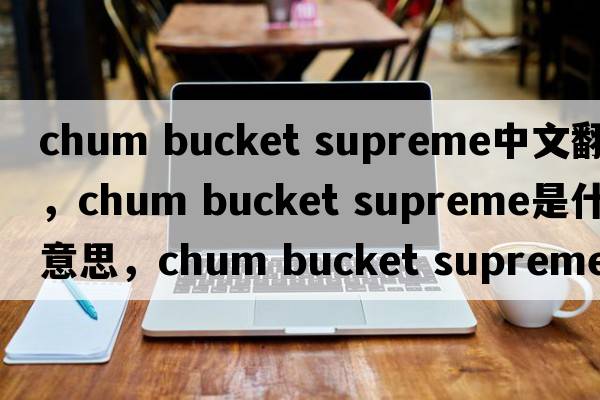 chum bucket supreme中文翻譯，chum bucket supreme是什么意思，chum bucket supreme發(fā)音、用法及例句