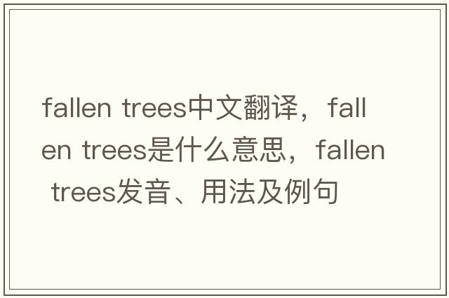 fallen trees中文翻譯，fallen trees是什么意思，fallen trees發(fā)音、用法及例句