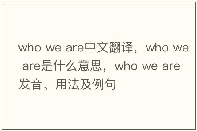 who we are中文翻譯，who we are是什么意思，who we are發(fā)音、用法及例句
