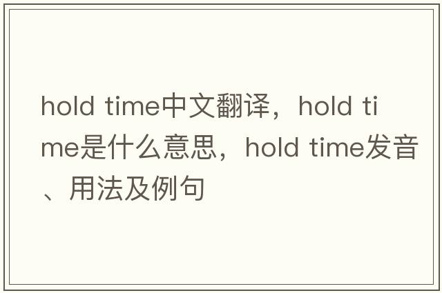 hold time中文翻譯，hold time是什么意思，hold time發(fā)音、用法及例句