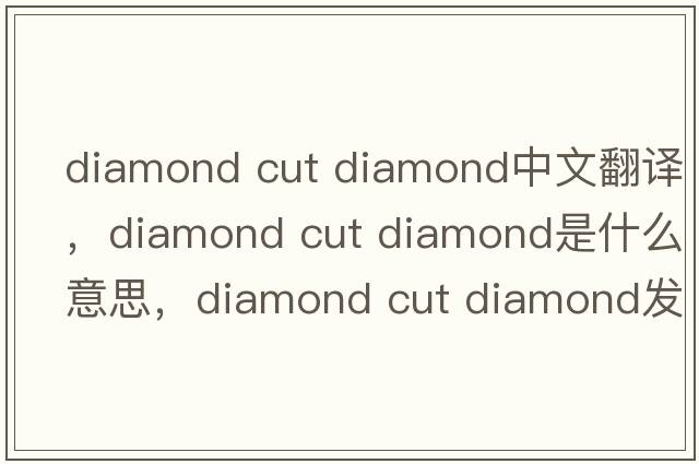 diamond cut diamond中文翻譯，diamond cut diamond是什么意思，diamond cut diamond發(fā)音、用法及例句