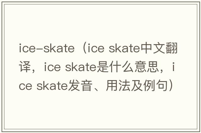 ice-skate（ice skate中文翻譯，ice skate是什么意思，ice skate發(fā)音、用法及例句）