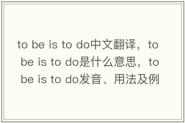 to be is to do中文翻譯，to be is to do是什么意思，to be is to do發(fā)音、用法及例句