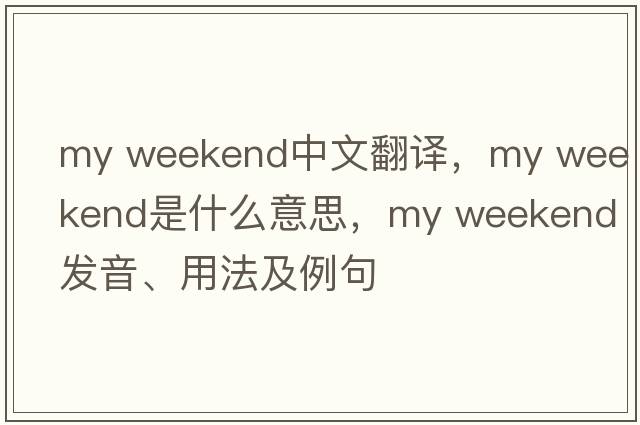 my weekend中文翻譯，my weekend是什么意思，my weekend發(fā)音、用法及例句