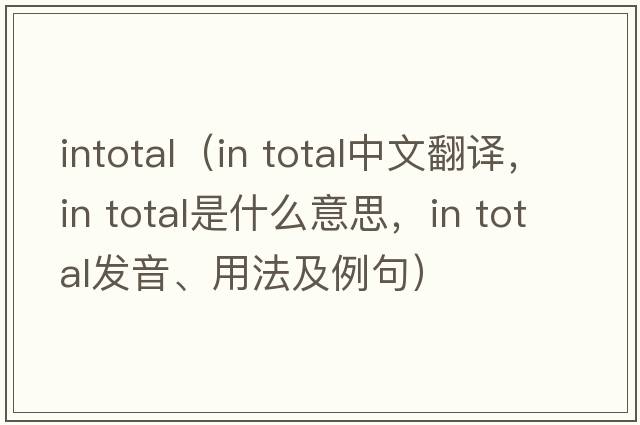 intotal（in total中文翻譯，in total是什么意思，in total發(fā)音、用法及例句）