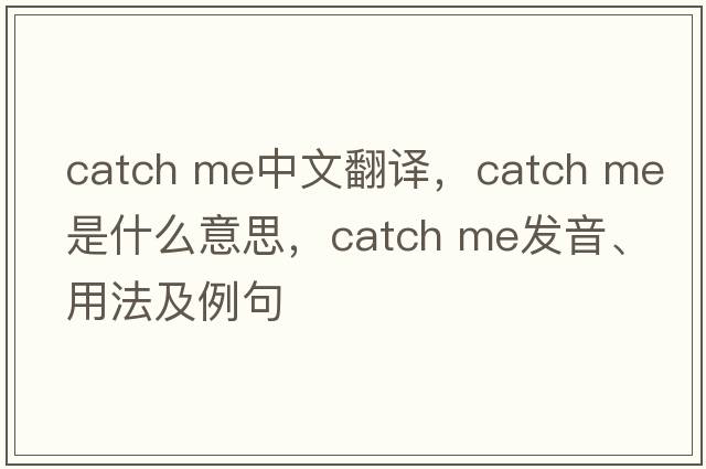 catch me中文翻譯，catch me是什么意思，catch me發(fā)音、用法及例句