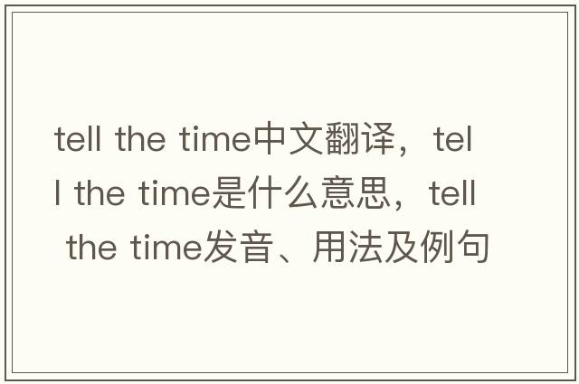 tell the time中文翻譯，tell the time是什么意思，tell the time發(fā)音、用法及例句