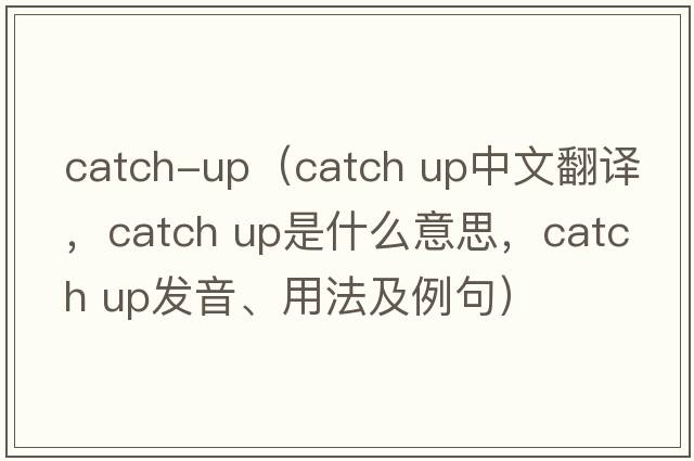 catch-up（Catch up中文翻譯，Catch up是什么意思，Catch up發(fā)音、用法及例句）