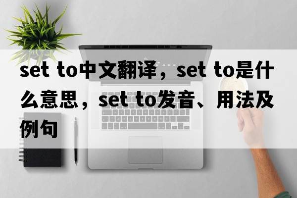 set to中文翻譯，set to是什么意思，set to發(fā)音、用法及例句