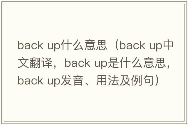 back up什么意思（back up中文翻譯，back up是什么意思，back up發(fā)音、用法及例句）