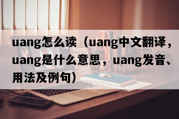 uang怎么讀（uang中文翻譯，uang是什么意思，uang發(fā)音、用法及例句）