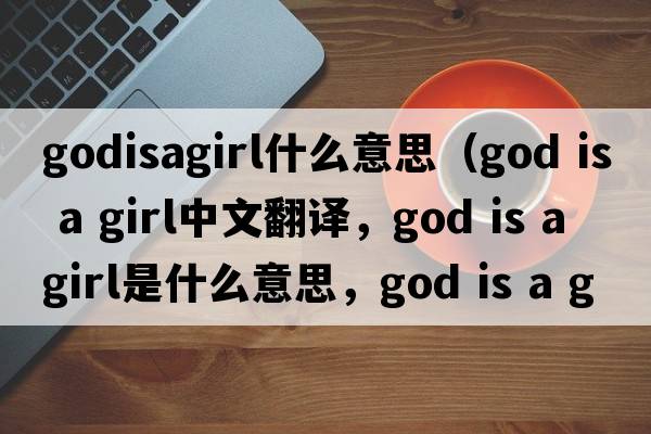 godisagirl什么意思（God is a girl中文翻譯，God is a girl是什么意思，God is a girl發(fā)音、用法及例句）